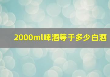 2000ml啤酒等于多少白酒