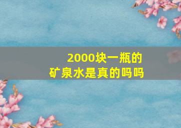 2000块一瓶的矿泉水是真的吗吗