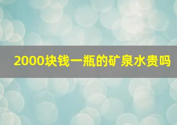 2000块钱一瓶的矿泉水贵吗