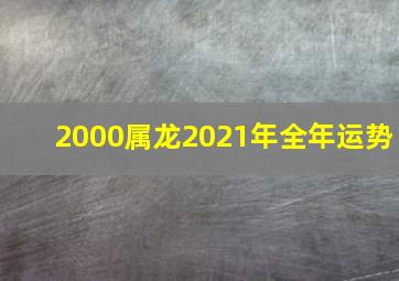 2000属龙2021年全年运势