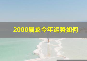 2000属龙今年运势如何