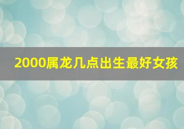 2000属龙几点出生最好女孩