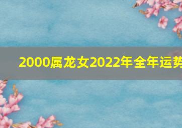 2000属龙女2022年全年运势