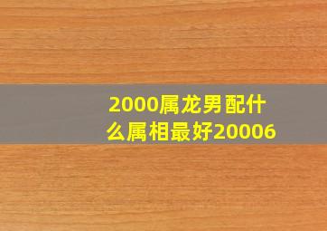 2000属龙男配什么属相最好20006