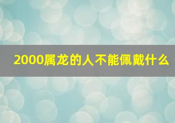 2000属龙的人不能佩戴什么