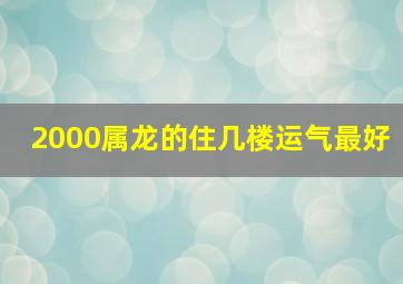 2000属龙的住几楼运气最好