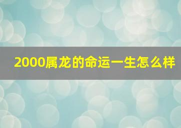 2000属龙的命运一生怎么样