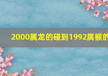 2000属龙的碰到1992属猴的