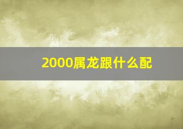 2000属龙跟什么配