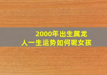 2000年出生属龙人一生运势如何呢女孩