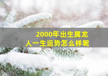 2000年出生属龙人一生运势怎么样呢