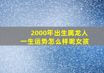 2000年出生属龙人一生运势怎么样呢女孩