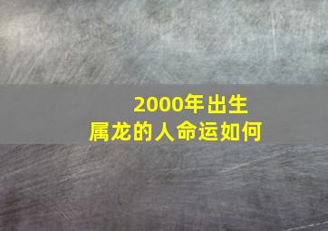 2000年出生属龙的人命运如何