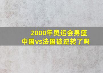 2000年奥运会男篮中国vs法国被逆转了吗