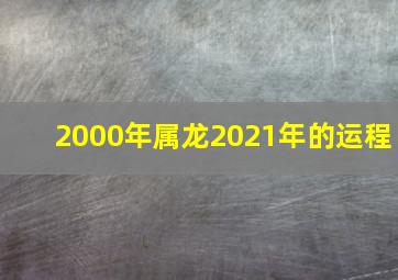 2000年属龙2021年的运程