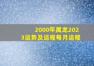 2000年属龙2023运势及运程每月运程