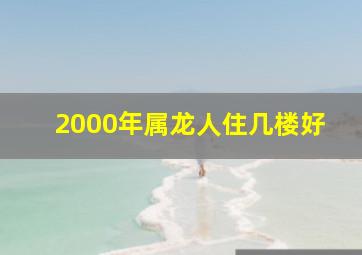 2000年属龙人住几楼好