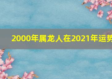 2000年属龙人在2021年运势