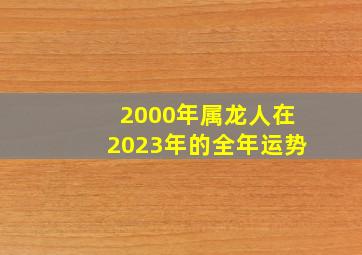 2000年属龙人在2023年的全年运势