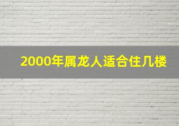 2000年属龙人适合住几楼