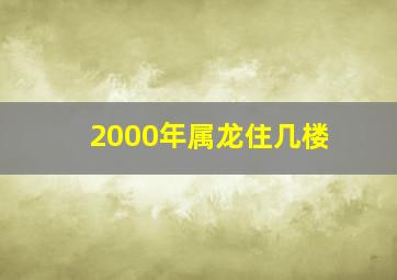 2000年属龙住几楼