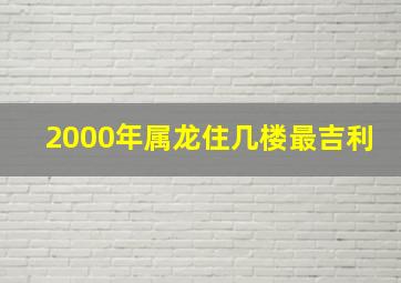 2000年属龙住几楼最吉利