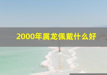 2000年属龙佩戴什么好