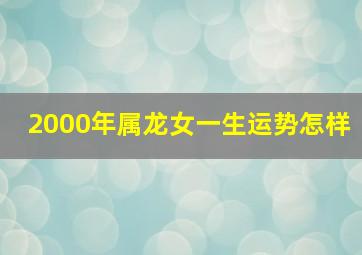 2000年属龙女一生运势怎样