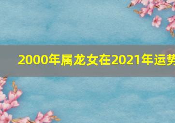 2000年属龙女在2021年运势