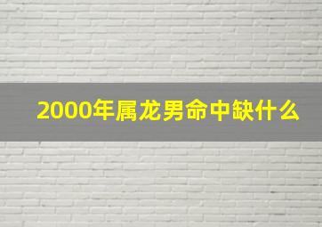 2000年属龙男命中缺什么