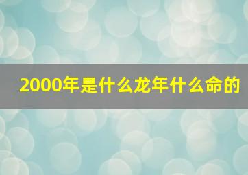 2000年是什么龙年什么命的