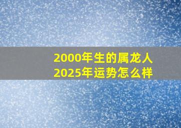 2000年生的属龙人2025年运势怎么样