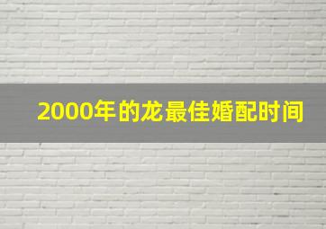 2000年的龙最佳婚配时间