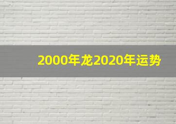 2000年龙2020年运势