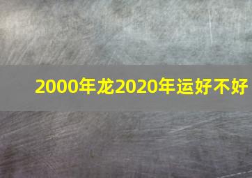 2000年龙2020年运好不好