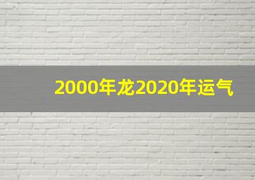 2000年龙2020年运气