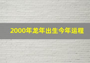 2000年龙年出生今年运程