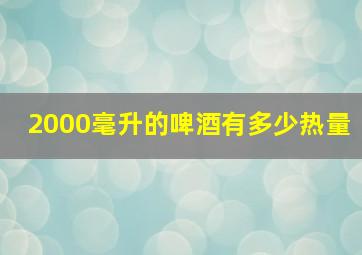 2000毫升的啤酒有多少热量