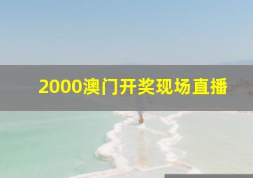 2000澳门开奖现场直播