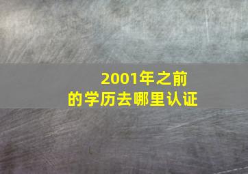 2001年之前的学历去哪里认证