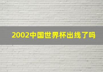 2002中国世界杯出线了吗