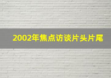 2002年焦点访谈片头片尾