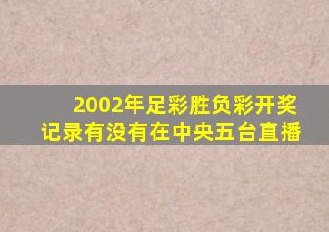 2002年足彩胜负彩开奖记录有没有在中央五台直播