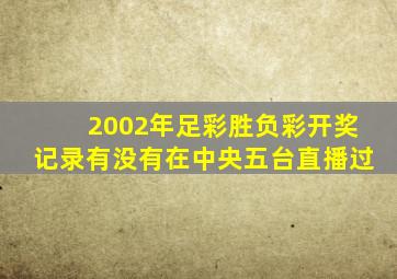 2002年足彩胜负彩开奖记录有没有在中央五台直播过