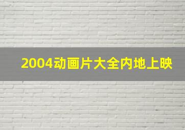 2004动画片大全内地上映