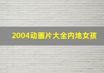 2004动画片大全内地女孩