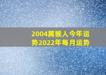 2004属猴人今年运势2022年每月运势