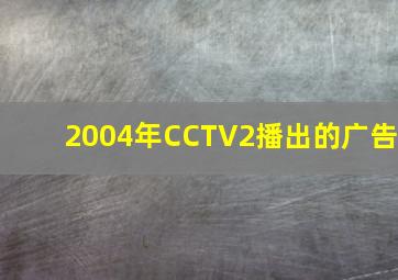 2004年CCTV2播出的广告