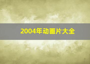 2004年动画片大全