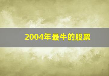 2004年最牛的股票